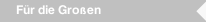 F&uuml;r die Gro&szlig;en